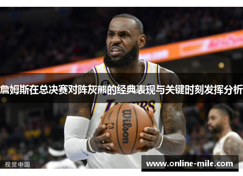 詹姆斯在总决赛对阵灰熊的经典表现与关键时刻发挥分析
