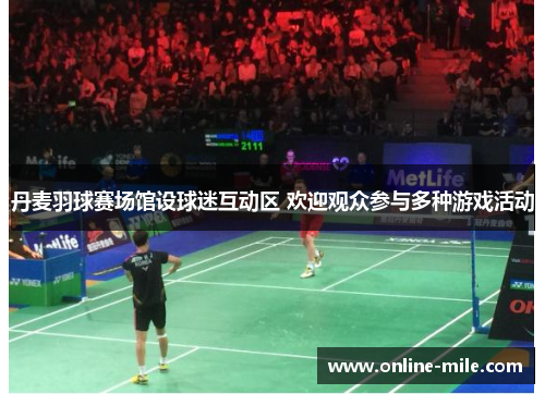 丹麦羽球赛场馆设球迷互动区 欢迎观众参与多种游戏活动