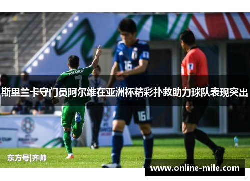斯里兰卡守门员阿尔维在亚洲杯精彩扑救助力球队表现突出