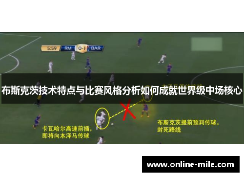 布斯克茨技术特点与比赛风格分析如何成就世界级中场核心