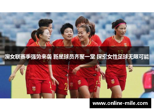 澳女联赛季强势来袭 新星球员齐聚一堂 探索女性足球无限可能