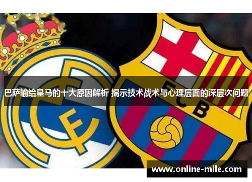 巴萨输给皇马的十大原因解析 揭示技术战术与心理层面的深层次问题