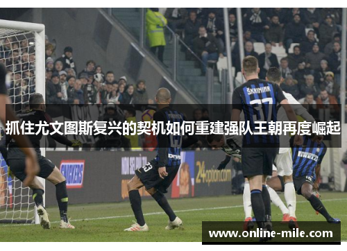 抓住尤文图斯复兴的契机如何重建强队王朝再度崛起