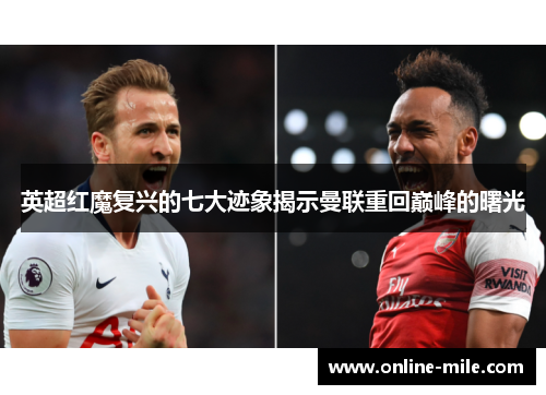 英超红魔复兴的七大迹象揭示曼联重回巅峰的曙光