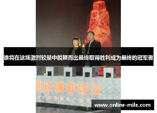 谁将在这场激烈较量中脱颖而出最终取得胜利成为最终的冠军者
