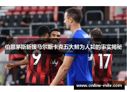 伯恩茅斯新援马尔斯卡克五大鲜为人知的事实揭秘