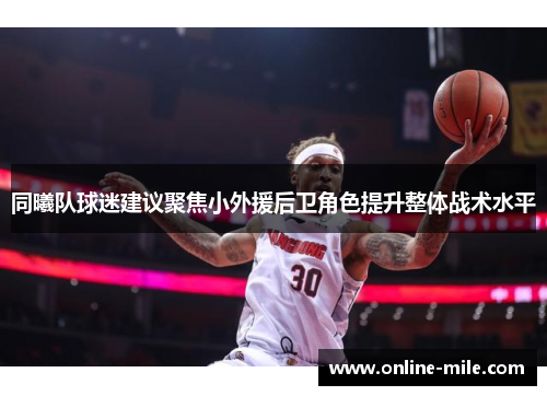 同曦队球迷建议聚焦小外援后卫角色提升整体战术水平