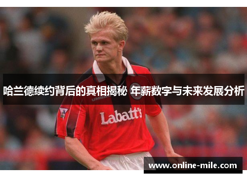 哈兰德续约背后的真相揭秘 年薪数字与未来发展分析